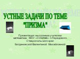 Презентация выполнена учителем математики МОУ «СОШ№6» п.Передового Ставропольского края Богдановской Валентиной Михайловной. УСТНЫЕ ЗАДАЧИ ПО ТЕМЕ "ПРИЗМА"