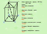 Дано: правильная призма, АВ=3см, АА1= 5см Найти: Диагональ основания 3√2см Диагональ боковой грани √34см Диагональ призмы √43см Площадь основания 9см2 Площадь диагонального сечения 15√2см2 Площадь боковой поверхности 60см2 Площадь поверхности призмы 78см2