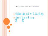 Задание для учеников: 2(3x-4) +5 = 7-3 (2-x) 1x + 1x +3 = x 3 6