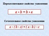 Переместительное свойство умножения. Сочетательное свойство умножения. а • ( b • c) = ( a • b ) • c. а • b = b • a