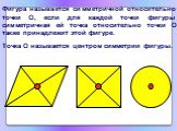 Фигура называется симметричной относительно точки О, если для каждой точки фигуры симметричная ей точка относительно точки О также принадлежит этой фигуре. Точка О называется центром симметрии фигуры.