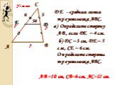 DE - средняя линия треугольника АВС. а) Определите сторону АВ, если DE = 4 см. б) DС = 3 см, DЕ = 5 см, СЕ = 6 см. Определите стороны треугольника АВС. 6 B. АВ=10 см, СВ=6 см, АС=12 см.