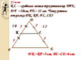KL – средняя линия треугольника DFE, DF =10см, FE= 12 см. Чему равны отрезки DK, KF, FL, LE? 10 12 ? E L DK=KF=5 см, DL=LE=6 см.