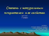 Степень с натуральным показателем и ее свойства. (урок-игра) 7 класс. Составила : Селезнёва Любовь Владимировна учитель математики I категории МОУ СОШ с.Верх – Чита Забайкальского края Читинского района