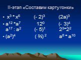 II-этап «Составим карту гонки». х3 * х6 (- 2)3 (2а)3 а12 *а7 120 (- 3)4 а17 : а2 (- 5)1 23*22 (а2)4 ( ⅔) 2 а8 * а10