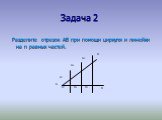 Задача 2. Разделите отрезок АВ при помощи циркуля и линейки на n равных частей.