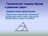 Применение теоремы Фалеса к решению задач. Средняя линия треугольника Средняя линия треугольника, соединяющая середины двух данных сторон, параллельна третьей стороне и равна ее половине.