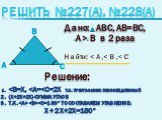 Решить №227(a), №228(a). Дано: АВС, АВ=ВС, А> B в 2 раза. Найти: 1. . 2. (x+2x+2x)-сумма углов. 3. т.к.  x+2x+2x=180°