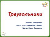 Треугольники. Учитель математики МКОУ « Москаленский лицей» Бадюк Ольга Ярославна