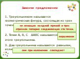 Закончи предложение. 1. Треугольником называется геометрическая фигура, состоящая из трех точек……… 2. Точки А, В, С ∆АВС называются………………. этого треугольника. 3. Два треугольника называются равными, если……. не лежащих на одной прямой и трех отрезков попарно соединяющих эти точки. вершинами. они при 