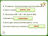 4. В равных треугольниках против равных сторон лежат………….. 5. Величина АВ + ВС + АС для ∆ АВС называется…………….. 6.Если два треугольника равны, то их соответственные элементы………. равные углы периметром равны