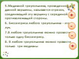 5.Медианой треугольника, проведенной из данной вершины, называется отрезок, соединяющий эту вершину с серединой противолежащей стороны. 6. Биссектриса любого треугольника – это луч. 7.В любом треугольнике можно провести только одну биссектрису. 8. В любом треугольнике можно провести только три медиа