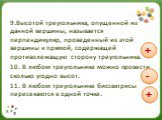 9.Высотой треугольника, опущенной из данной вершины, называется перпендикуляр, проведенный из этой вершины к прямой, содержащей противолежащую сторону треугольника. 10. В любом треугольнике можно провести сколько угодно высот. 11. В любом треугольнике биссектрисы пересекаются в одной точке.