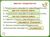 1.Треугольник называется равнобедренным, если……. 2. Треугольник называется равносторонним, если….. 3. Равные стороны равнобедренного треугольника называются…… 4. Третья сторона равнобедренного треугольника называется…….. две его стороны равны. все его стороны равны. называются боковыми. основанием