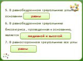 5. В равнобедренном треугольнике углы при основании ….. 6. В равнобедренном треугольнике биссектриса , проведенная к основанию, является …….. 7. В равностороннем треугольнике все углы ………. медианой и высотой