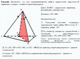 Задание. Докажите, что все скрещивающиеся ребра правильной треугольной пирамиды попарно взаимно перпендикулярны. S K. Дано: SABC – треугольная пирамида, SA=SB=SC, AB=BC=AC. Доказать: ACBS. Доказательство. 1) Построим сечение тетраэдра, проходящее через ребро BS и точку К – середину ребра АС. 2) По 