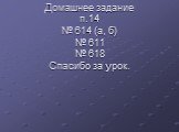 Домашнее задание п.14 № 614 (а, б) № 611 № 618 Спасибо за урок.