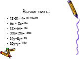 Вычислить: (2+3) ∙ 4= 6а + 2а= 12х-6х= 30b+15b= 14у-8у= 15у-у=. 8+12=20 8а 45b 14у