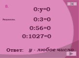 0:y=0 0:3=0 0:56=0 0:1027=0 y - любое число