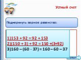 Подчеркнуть верное равенство: 1)	153 + 92 = 92 + 153 2)	(150 + 3) + 92 = 150 +(3+92) 3)	160 – (60 - 37) = 160 – 60 – 37. 1)153 + 92 = 92 + 153 2)(150 + 3) + 92 = 150 +(3+92) 3)160 – (60 - 37) = 160 – 60 – 37