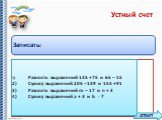 Записать: 1)	Разность выражений 135 + 75 и 65 – 15 2)	Сумму выражений 205 – 139 и 153 + 91 3)	Разность выражений m – 17 и n + 3 4)	Сумму выражений a + 3 и b - 7