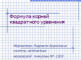 Формула корней квадратного уравнения. Журавлева Людмила Борисовна учитель математики московской гимназии № 1503