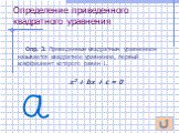 Определение приведенного квадратного уравнения. Опр. 3. Приведенным квадратным уравнением называется квадратное уравнение, первый коэффициент которого равен 1. х2 + bх + с = 0