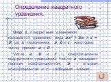 Определение квадратного уравнения. Опр. 1. Квадратным уравнением называется уравнение вида ах2 + bх + с = 0, где х –переменная, а, b и с - некоторые числа, причем а  0. Числа а, b и с - коэффициенты квадратного уравнения. Число а называют первым коэффициентом, b – вторым коэффициентом и с – свободн