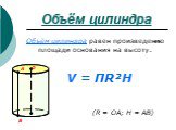 Объём цилиндра. Объём цилиндра равен произведению площади основания на высоту. V = ПR²H (R = OA; H = AB)