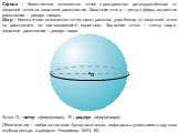Сфера – бесконечное множество точек пространства, равноудалённых от заданной точки на заданное расстояние. Заданная точка – центр сферы, заданное расстояние – радиус сферы. Точка О – центр сферы(шара), R – радиус сферы(шара). О. Обозначение – любая заглавная буква латинского алфавита с указанием в к