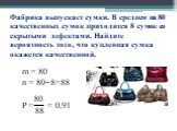 Фабрика выпускает сумки. В среднем на 80 качественных сумок приходится 8 сумок со скрытыми дефектами. Найдите вероятность того, что купленная сумка окажется качественной. m = 80 n = 80+8=88 P = = 0,91