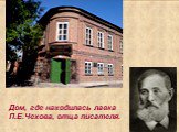 Дом, где находилась лавка П.Е.Чехова, отца писателя.