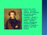 Почти все лето 1820 г. Пушкин прожил на Кавказе, где начал поэму "Кавказский пленник". Далее с семьей Раевских через Тамань, Керчь, Феодосию Пушкин прибыл морем в Гурзуф и провел там три недели