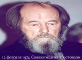 12 февраля 1974 Солженицына арестовали
