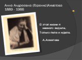 Анна Андреевна (Горенко)Ахматова 1889 - 1966. В этой жизни я немного видела, Только пела и ждала. А.Ахматова