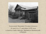 Александр Иванович Куприн родился 26 августа (7 сентября) 1870 года в захолустном городке Наровчате Пензенской губернии.