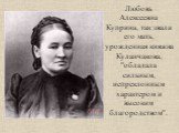 Любовь Алексеевна Куприна, так звали его мать, урожденная княжна Куланчакова, "обладала сильным, непреклонным характером и высоким благородством".