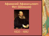 Афанасий Афанасьевич Фет (Шеншин). 1820 - 1892