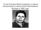 Агния Львовна Барто родилась в семье ветеринарного врача Льва Николаевича Волова в 1906 году.