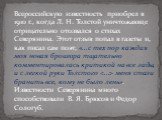 Всероссийскую известность приобрел в 1910 г., когда Л. Н. Толстой уничтожающе отрицательно отозвался о стихах Северянина. Этот отзыв попал в газеты и, как писал сам поэт, «...с тех пор каждая моя новая брошюра тщательно комментировалась критикой на все лады, и с легкой руки Толстого  меня стали бран