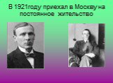 В 1921году приехал в Москву на постоянное жительство