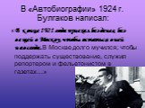 В «Автобиографии» 1924 г. Булгаков написал: «В конце 1921 года приехал без денег, без вещей в Москву, чтобы остаться в ней навсегда. В Москве долго мучился; чтобы поддержать существование, служил репортером и фельетонистом в газетах…»