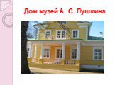 Дом музей А. С. Пушкина