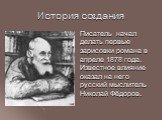 История создания. Писатель начал делать первые зарисовки романа в апреле 1878 года. Известное влияние оказал на него русский мыслитель Николай Фёдоров.