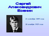 21 сентября 1895 года 28 декабря 1925 года. Сергей Александрович Есенин