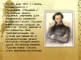 19 (20) мая 1831 г. Гоголь познакомился с Пушкиным. Общение с Пушкиным имело огромное значение для творческого развития молодого Гоголя. Пушкин внимательно следил за работой Гоголя, вникал в его замыслы, был требовательным, но чутким наставником и руководителем своего молодого литературного друга. В
