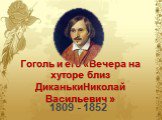 Гоголь и его «Вечера на хуторе близ ДиканькиНиколай Васильевич ». 1809 - 1852