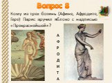 Кому из трех богинь (Афине, Афродите, Гере) Парис вручил яблоко с надписью «Прекраснейшей»? Вопрос 8 АФРОДИТА