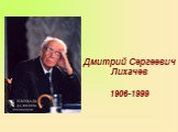 Дмитрий Сергеевич Лихачев 1906-1999