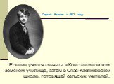 Есенин учился сначала в Константиновском земском училище, затем в Спас-Клепиковской школе, готовящей сельских учителей.